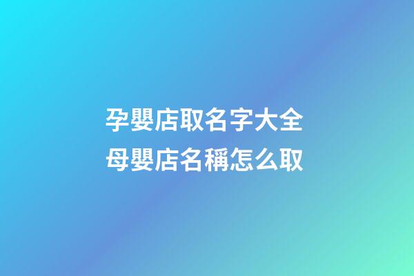 孕嬰店取名字大全 母嬰店名稱怎么取-第1張-店鋪起名-玄機派
